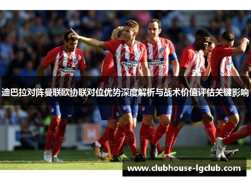 迪巴拉对阵曼联欧协联对位优势深度解析与战术价值评估关键影响