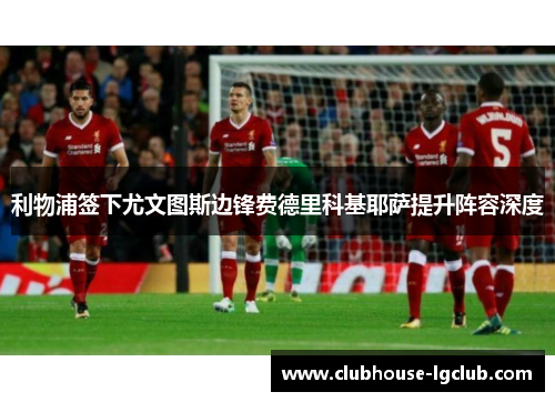 利物浦签下尤文图斯边锋费德里科基耶萨提升阵容深度