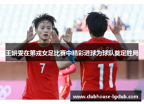 王妍雯在第戎女足比赛中精彩进球为球队奠定胜局