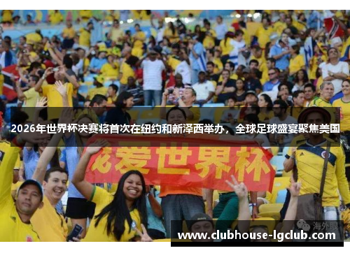 2026年世界杯决赛将首次在纽约和新泽西举办，全球足球盛宴聚焦美国