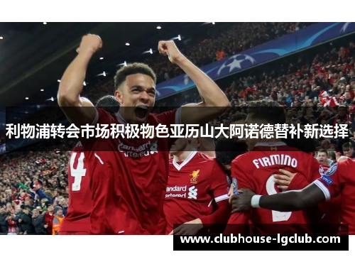 利物浦转会市场积极物色亚历山大阿诺德替补新选择