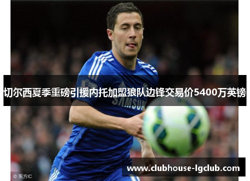 切尔西夏季重磅引援内托加盟狼队边锋交易价5400万英镑 切尔西夏季重磅引援内托加盟狼队边锋交易价5400万英镑