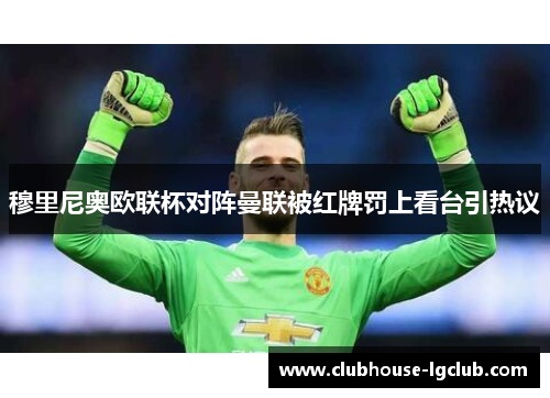 穆里尼奥欧联杯对阵曼联被红牌罚上看台引热议