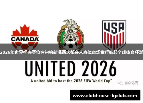 2026年世界杯决赛将在纽约新泽西大都会人寿体育场举行掀起全球体育狂潮